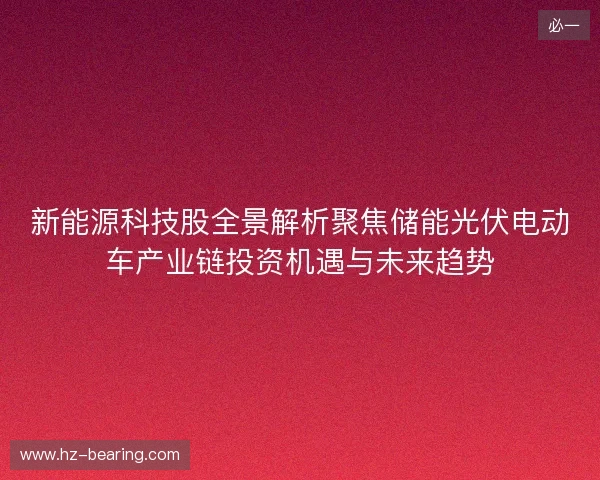 新能源科技股全景解析聚焦储能光伏电动车产业链投资机遇与未来趋势
